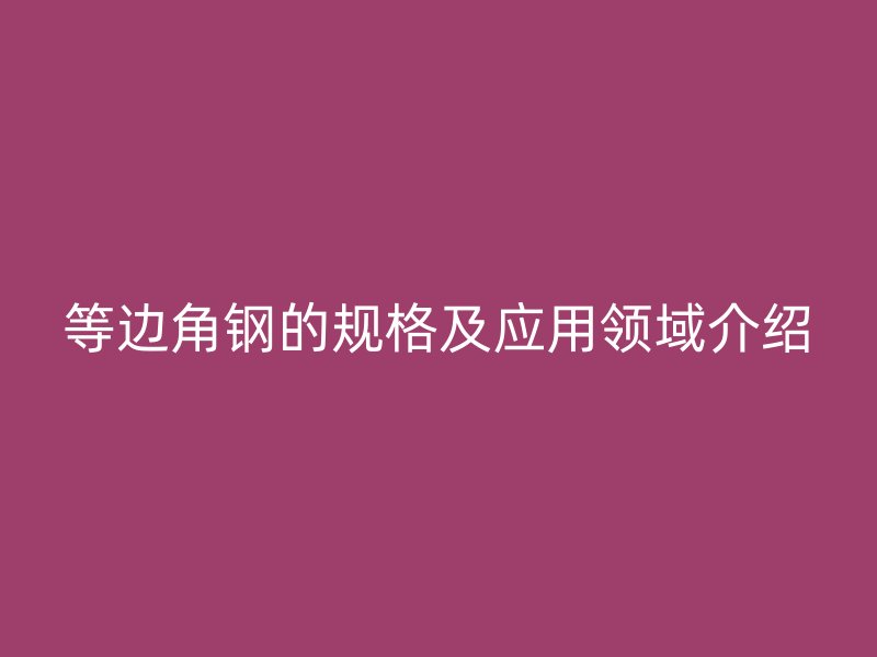 等邊角鋼的規格及應用領域介紹