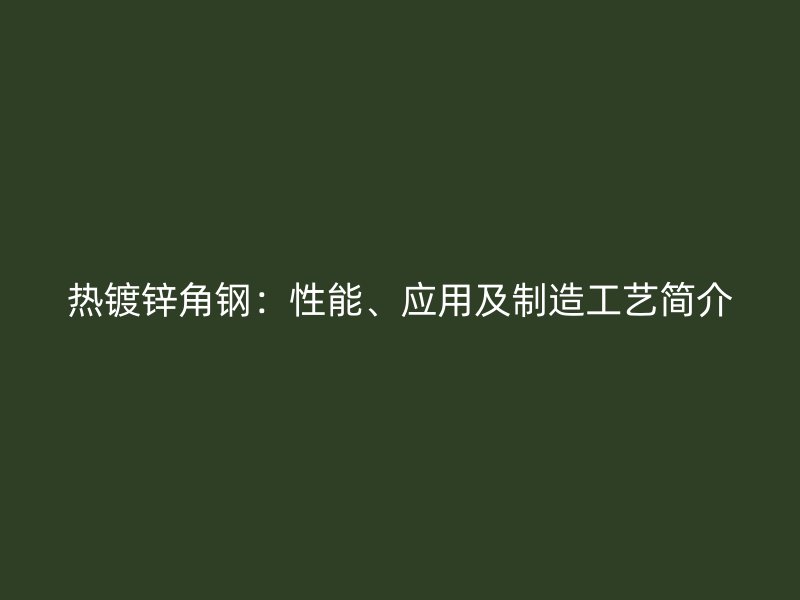 熱鍍鋅角鋼：性能、應用及制造工藝簡介