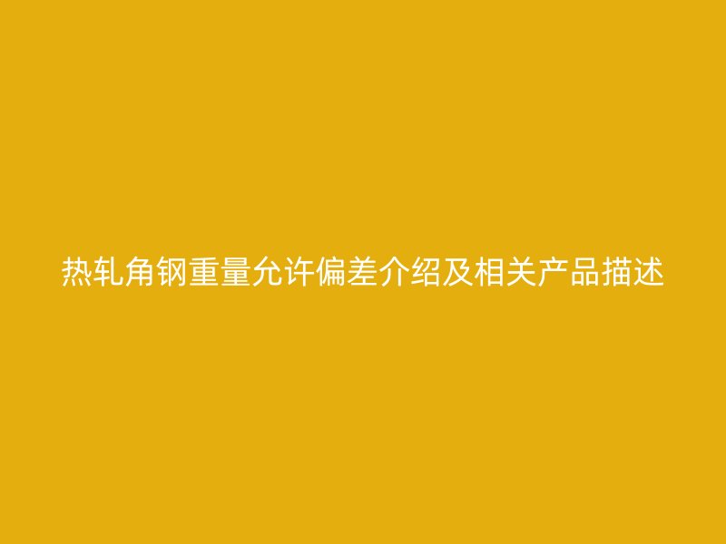 熱軋角鋼重量允許偏差介紹及相關產品描述