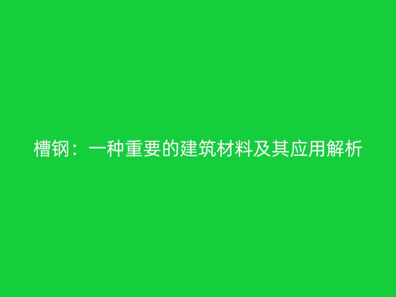 槽鋼：一種重要的建筑材料及其應用解析