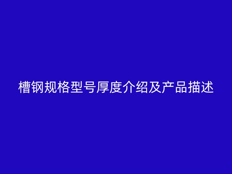 槽鋼規(guī)格型號(hào)厚度介紹及產(chǎn)品描述