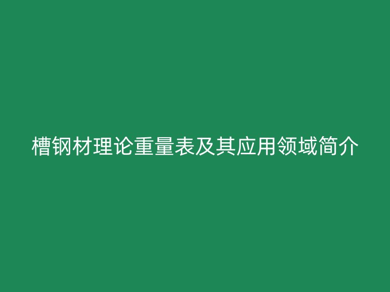 槽鋼材理論重量表及其應用領域簡介
