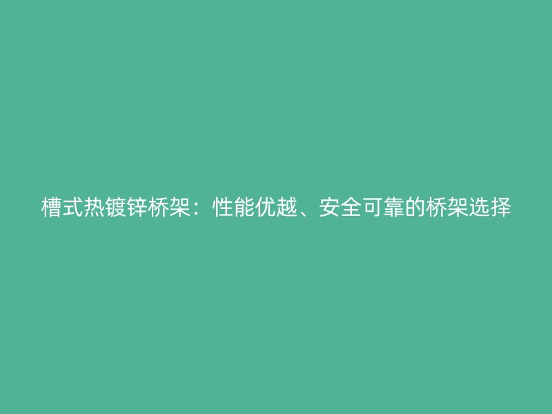 槽式熱鍍鋅橋架：性能優越、安全可靠的橋架選擇