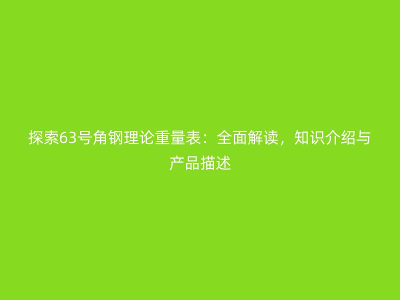 探索63號角鋼理論重量表：全面解讀，知識介紹與產品描述