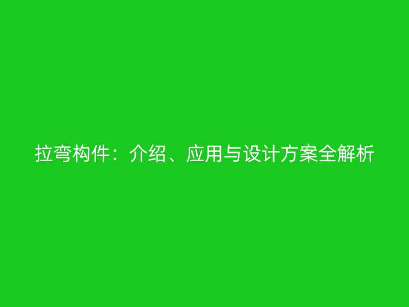 拉彎構(gòu)件：介紹、應用與設計方案全解析