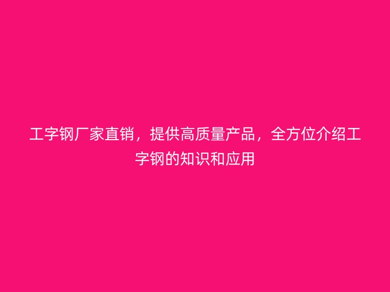 工字鋼廠家直銷，提供高質(zhì)量產(chǎn)品，全方位介紹工字鋼的知識(shí)和應(yīng)用