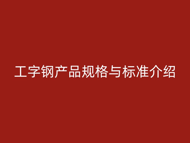 工字鋼產品規格與標準介紹
