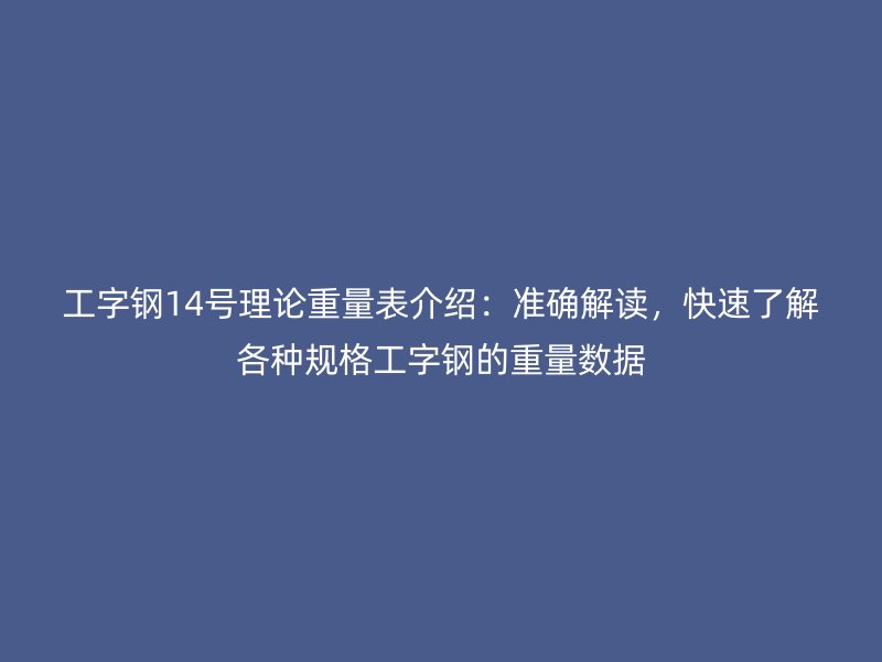 工字鋼14號理論重量表介紹：準確解讀，快速了解各種規格工字鋼的重量數據