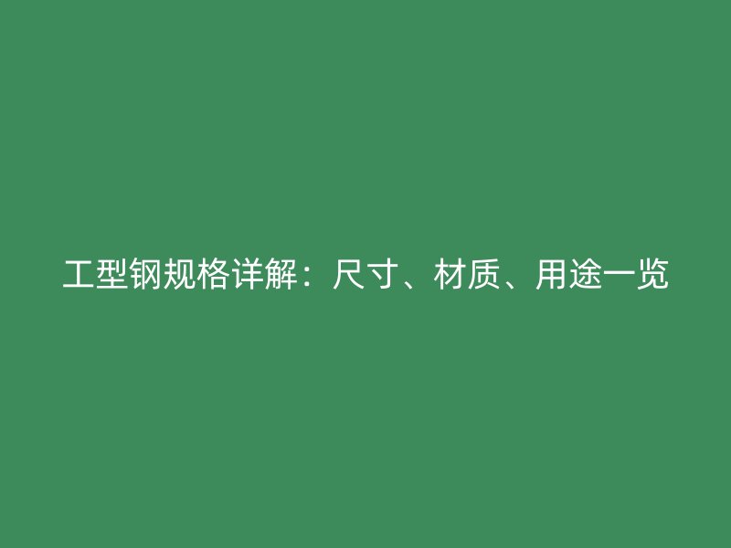 工型鋼規(guī)格詳解：尺寸、材質(zhì)、用途一覽
