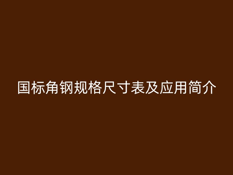 國標角鋼規格尺寸表及應用簡介