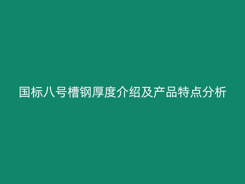 國標八號槽鋼厚度介紹及產品特點分析