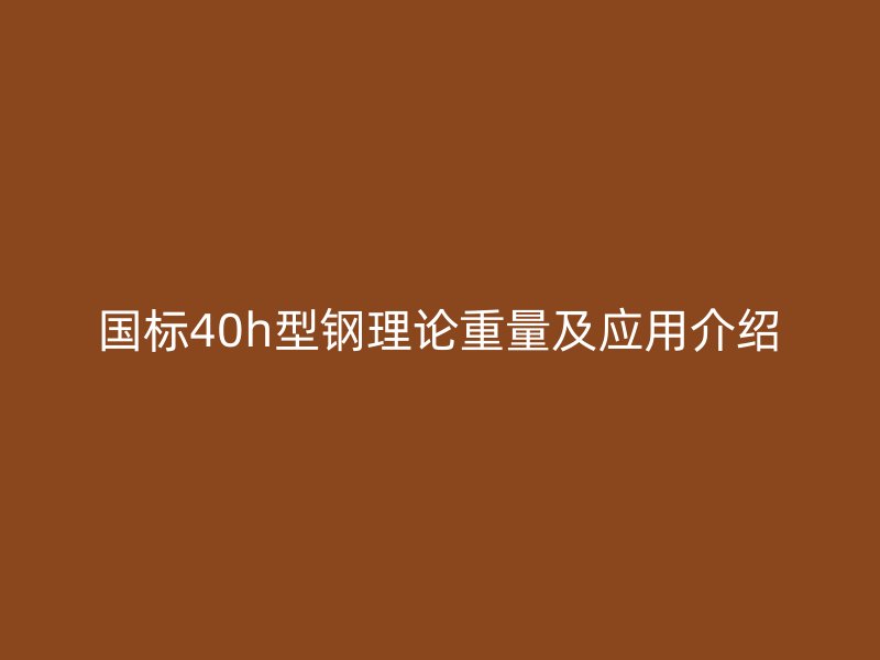 國(guó)標(biāo)40h型鋼理論重量及應(yīng)用介紹