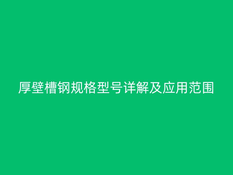 厚壁槽鋼規格型號詳解及應用范圍
