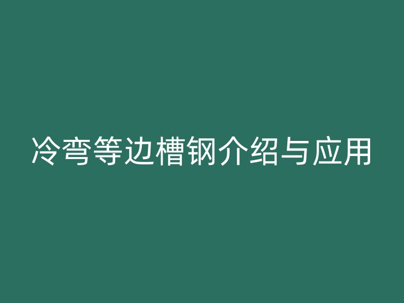 冷彎等邊槽鋼介紹與應用
