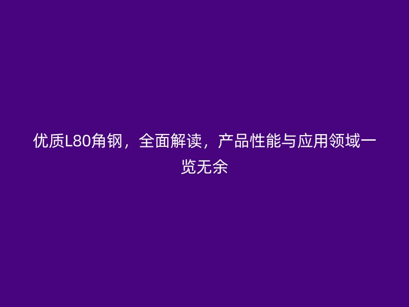 優質L80角鋼，全面解讀，產品性能與應用領域一覽無余