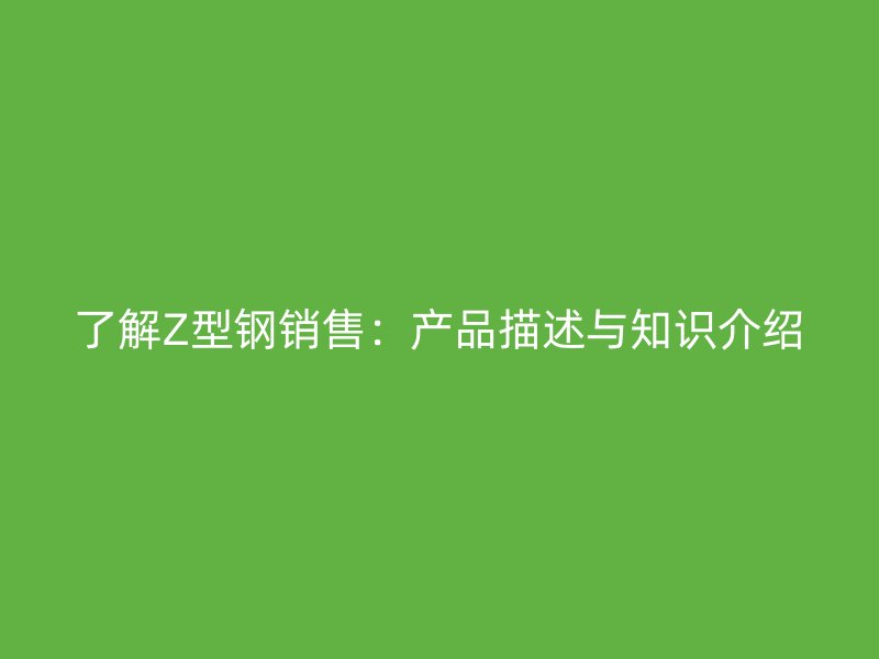 了解Z型鋼銷售：產品描述與知識介紹