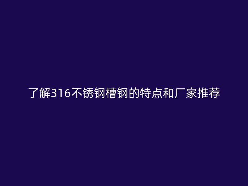 了解316不銹鋼槽鋼的特點和廠家推薦