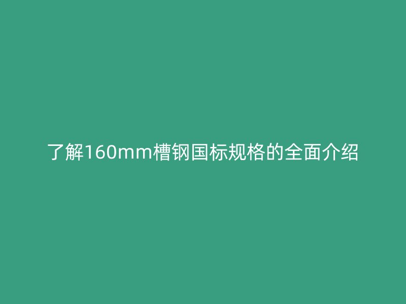 了解160mm槽鋼國標規格的全面介紹