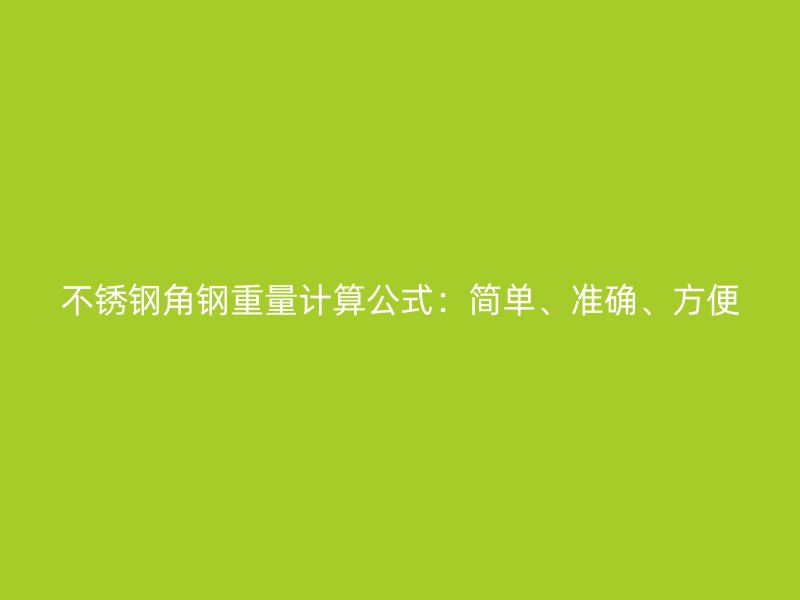 不銹鋼角鋼重量計算公式：簡單、準(zhǔn)確、方便