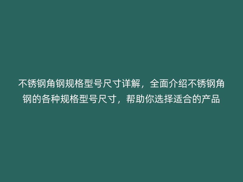 不銹鋼角鋼規(guī)格型號尺寸詳解，全面介紹不銹鋼角鋼的各種規(guī)格型號尺寸，幫助你選擇適合的產(chǎn)品