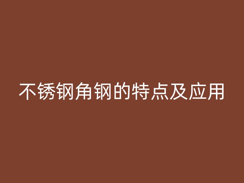 不銹鋼角鋼的特點及應用