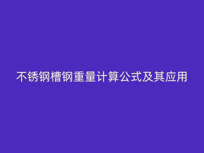 不銹鋼槽鋼重量計算公式及其應用