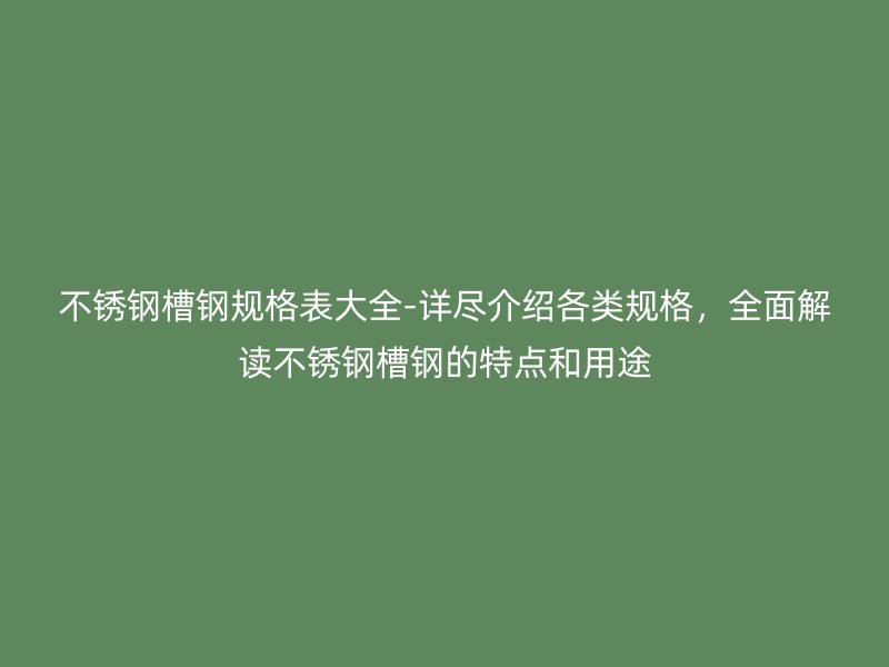 不銹鋼槽鋼規格表大全-詳盡介紹各類規格，全面解讀不銹鋼槽鋼的特點和用途