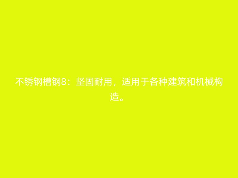 不銹鋼槽鋼8：堅(jiān)固耐用，適用于各種建筑和機(jī)械構(gòu)造。