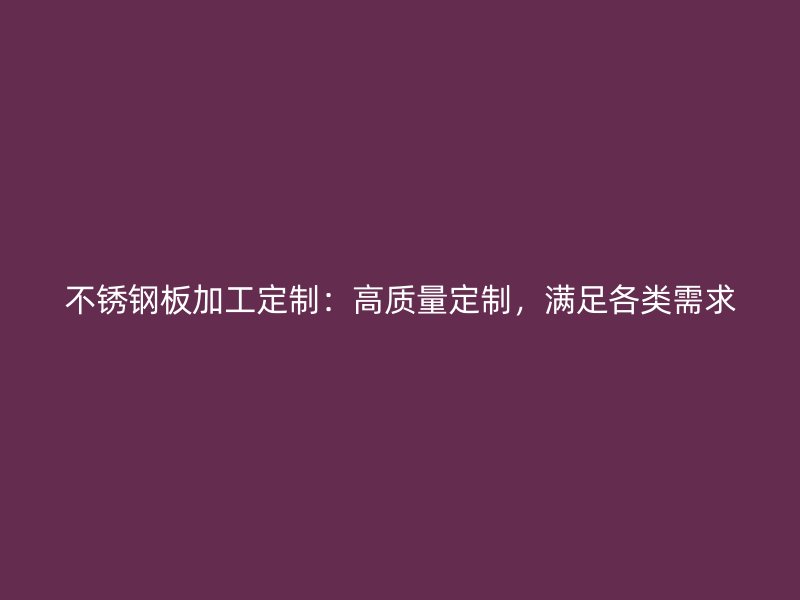 不銹鋼板加工定制：高質量定制，滿足各類需求