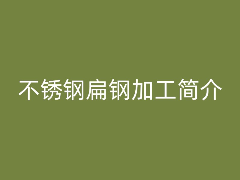 不銹鋼扁鋼加工簡介
