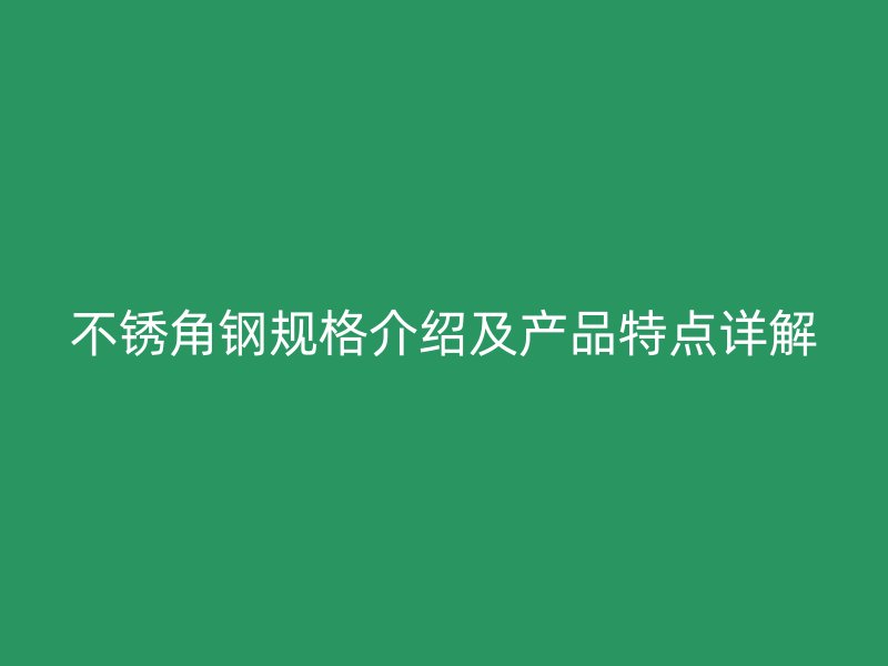 不銹角鋼規格介紹及產品特點詳解