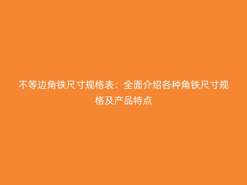 不等邊角鐵尺寸規格表：全面介紹各種角鐵尺寸規格及產品特點