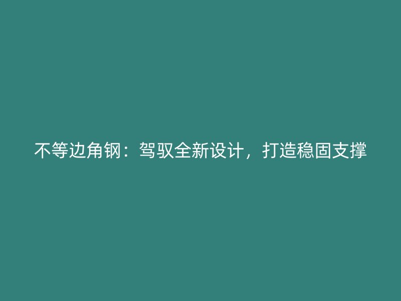 不等邊角鋼：駕馭全新設計，打造穩固支撐