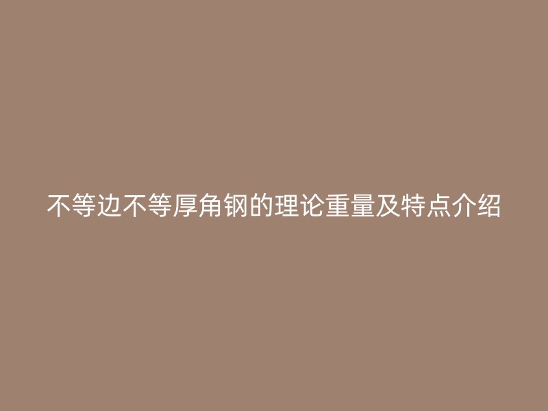 不等邊不等厚角鋼的理論重量及特點介紹