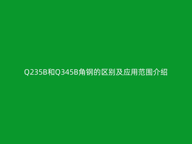 Q235B和Q345B角鋼的區別及應用范圍介紹
