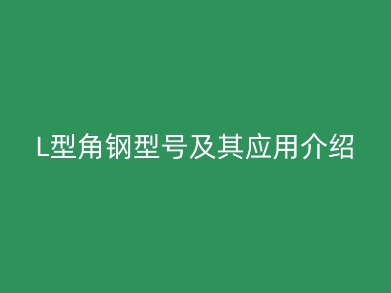 L型角鋼型號及其應用介紹