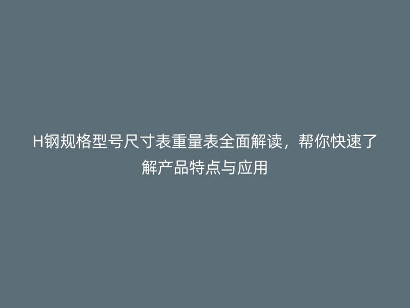 H鋼規(guī)格型號(hào)尺寸表重量表全面解讀，幫你快速了解產(chǎn)品特點(diǎn)與應(yīng)用