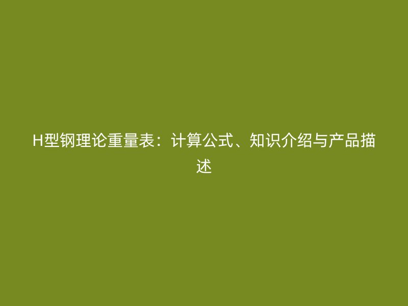 H型鋼理論重量表：計(jì)算公式、知識介紹與產(chǎn)品描述