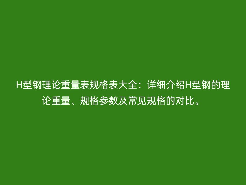 H型鋼理論重量表規格表大全：詳細介紹H型鋼的理論重量、規格參數及常見規格的對比。