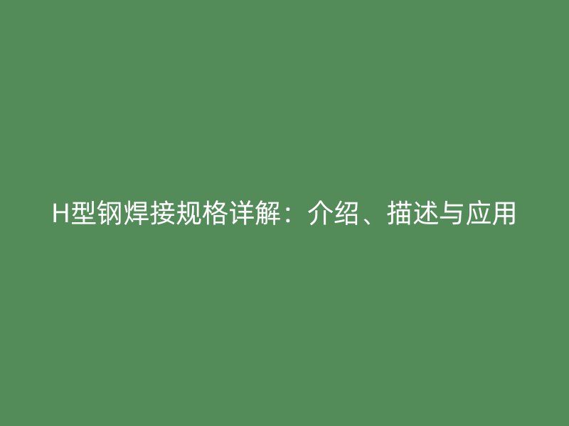 H型鋼焊接規格詳解：介紹、描述與應用