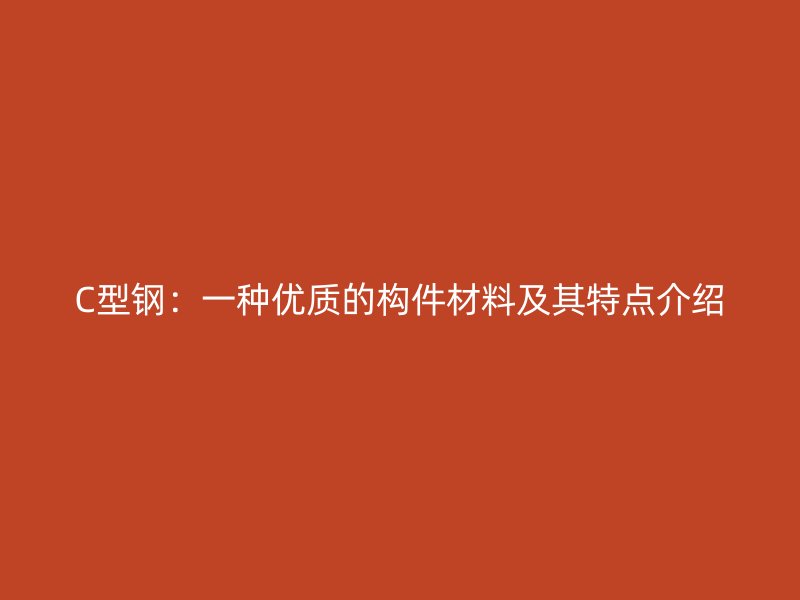 C型鋼：一種優質的構件材料及其特點介紹