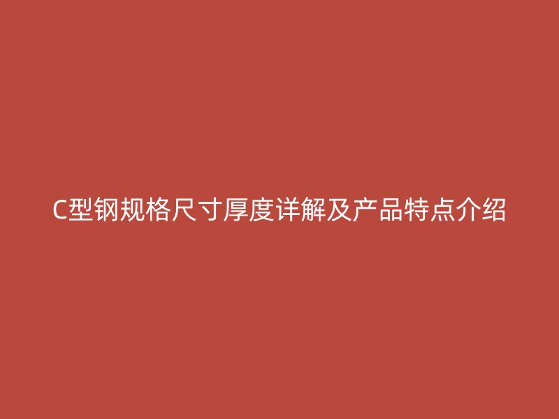 C型鋼規格尺寸厚度詳解及產品特點介紹
