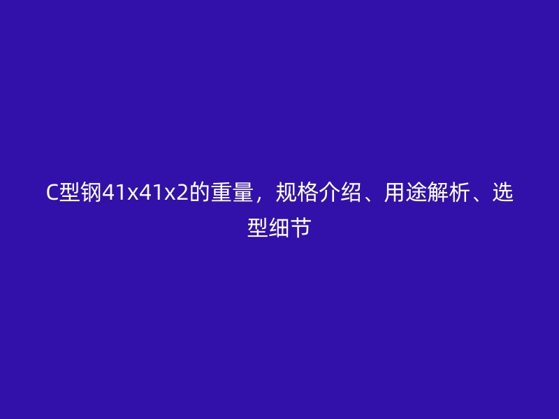 C型鋼41x41x2的重量，規格介紹、用途解析、選型細節