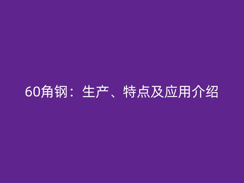 60角鋼：生產、特點及應用介紹