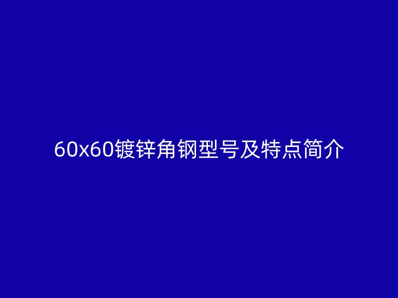 60x60鍍鋅角鋼型號及特點(diǎn)簡介