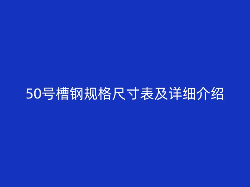 50號(hào)槽鋼規(guī)格尺寸表及詳細(xì)介紹