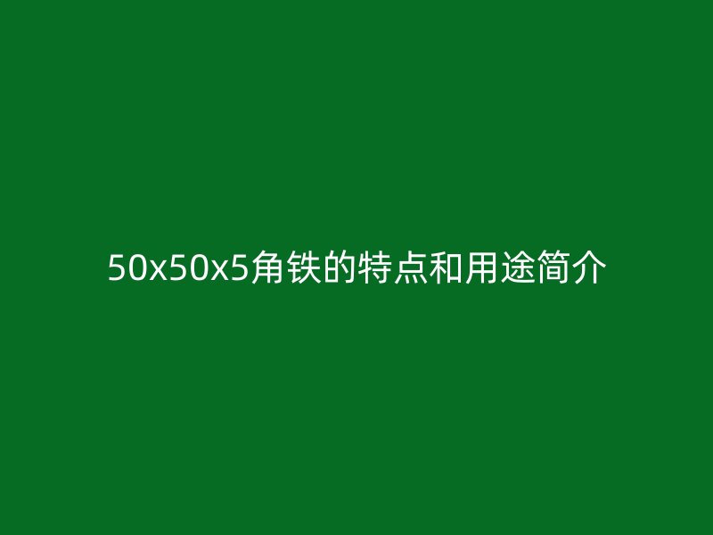 50x50x5角鐵的特點和用途簡介