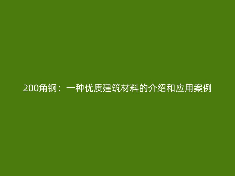 200角鋼：一種優質建筑材料的介紹和應用案例