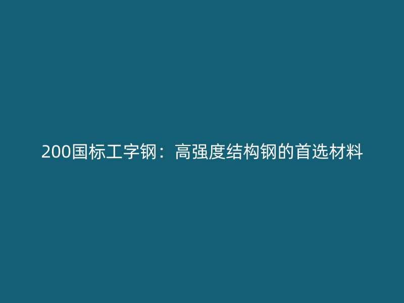 200國標工字鋼：高強度結(jié)構(gòu)鋼的首選材料