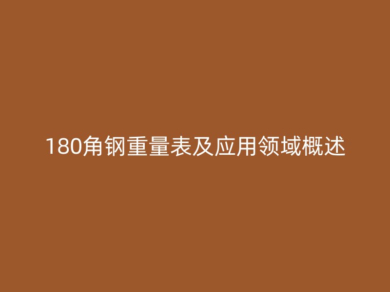 180角鋼重量表及應(yīng)用領(lǐng)域概述